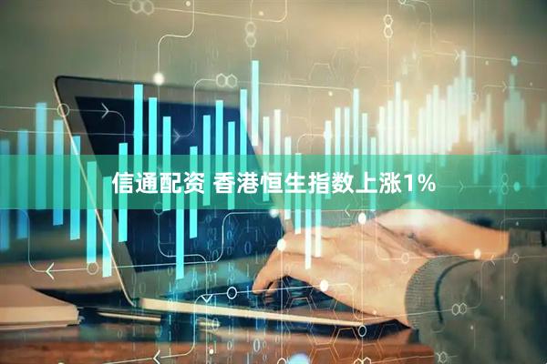 信通配资 香港恒生指数上涨1%