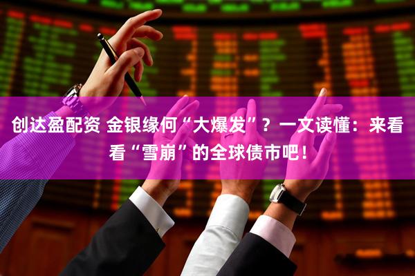 创达盈配资 金银缘何“大爆发”？一文读懂：来看看“雪崩”的全球债市吧！