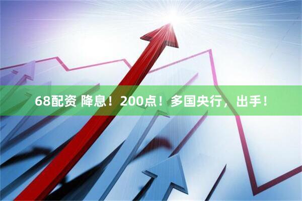 68配资 降息！200点！多国央行，出手！