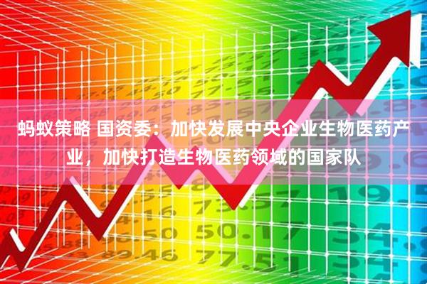 蚂蚁策略 国资委：加快发展中央企业生物医药产业，加快打造生物医药领域的国家队
