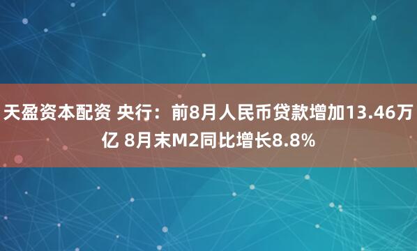 天盈资本配资 央行：前8月人民币贷款增加13.46万亿 8月末M2同比增长8.8%