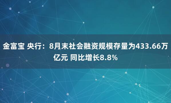 金富宝 央行：8月末社会融资规模存量为433.66万亿元 同比增长8.8%