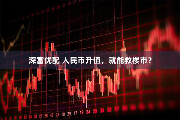 深富优配 人民币升值，就能救楼市？