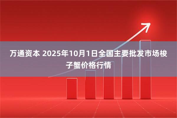 万通资本 2025年10月1日全国主要批发市场梭子蟹价格行情