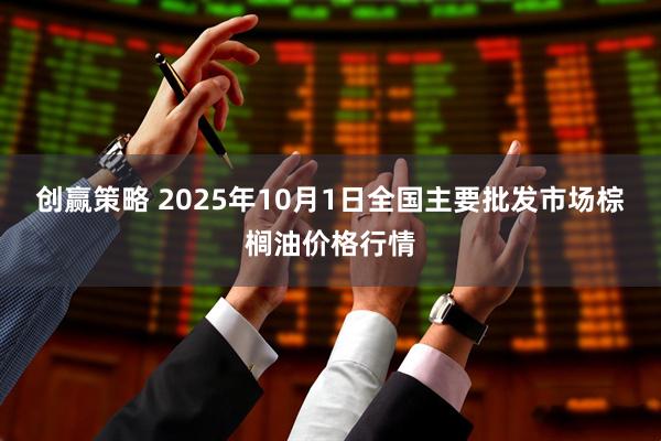 创赢策略 2025年10月1日全国主要批发市场棕榈油价格行情